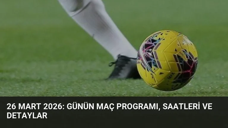 26 Mart 2026: Günün Maç Programı, Saatleri ve Detaylar