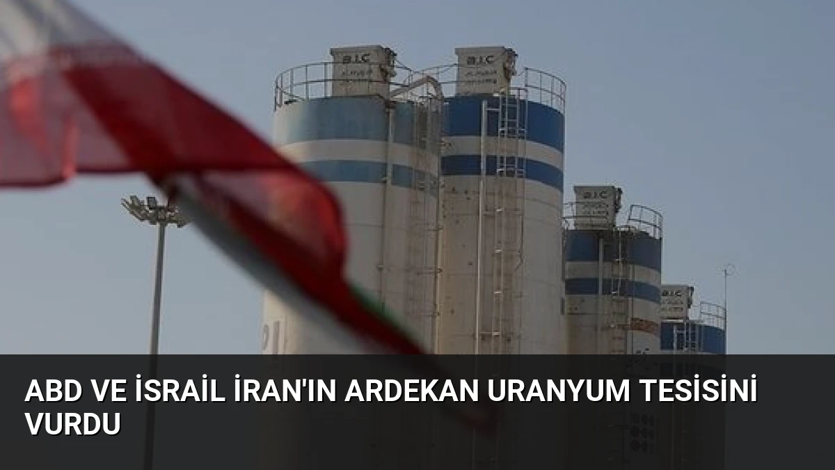 ABD ve İsrail İran’ın Ardekan Uranyum Tesisini Vurdu