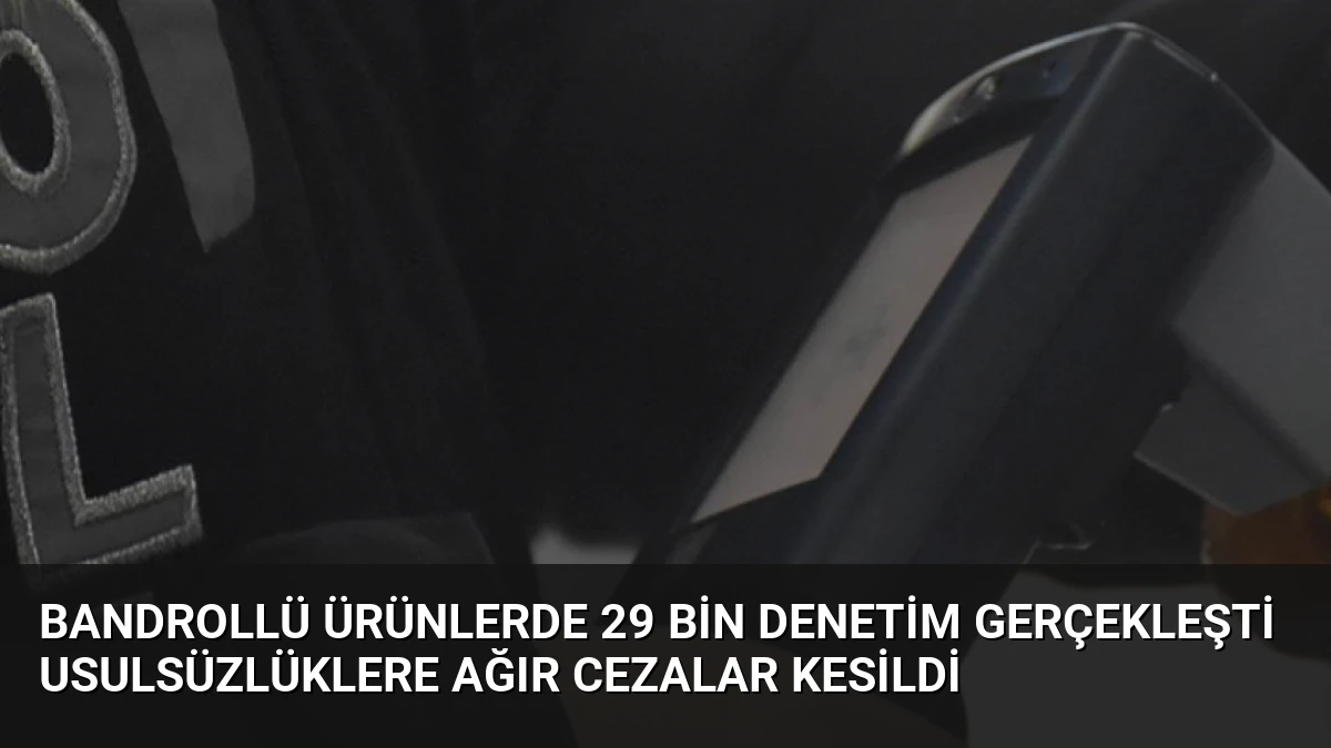 Bandrollü Ürünlerde 29 Bin Denetim Gerçekleşti Usulsüzlüklere Ağır Cezalar Kesildi