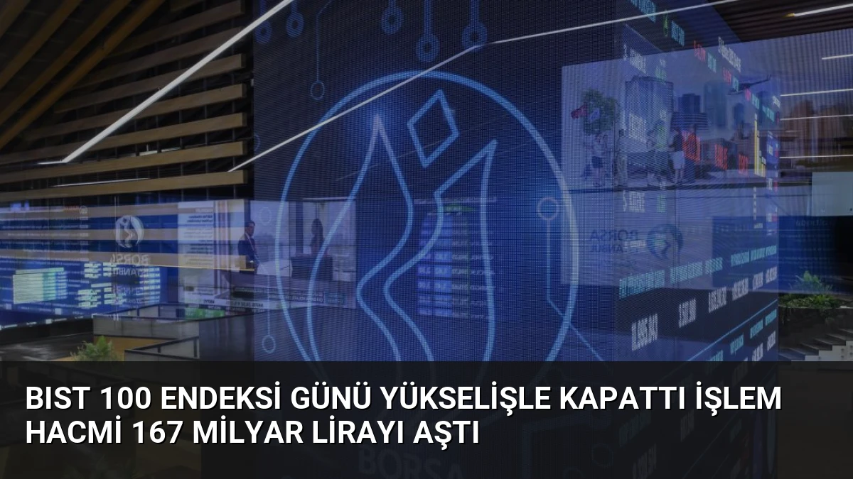 BIST 100 Endeksi Günü Yükselişle Kapattı İşlem Hacmi 167 Milyar Lirayı Aştı