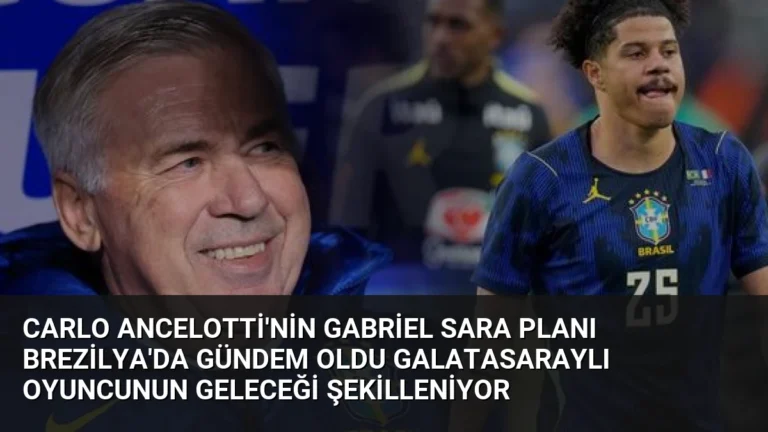 Carlo Ancelotti’nin Gabriel Sara Planı Brezilya’da Gündem Oldu Galatasaraylı Oyuncunun Geleceği Şekilleniyor