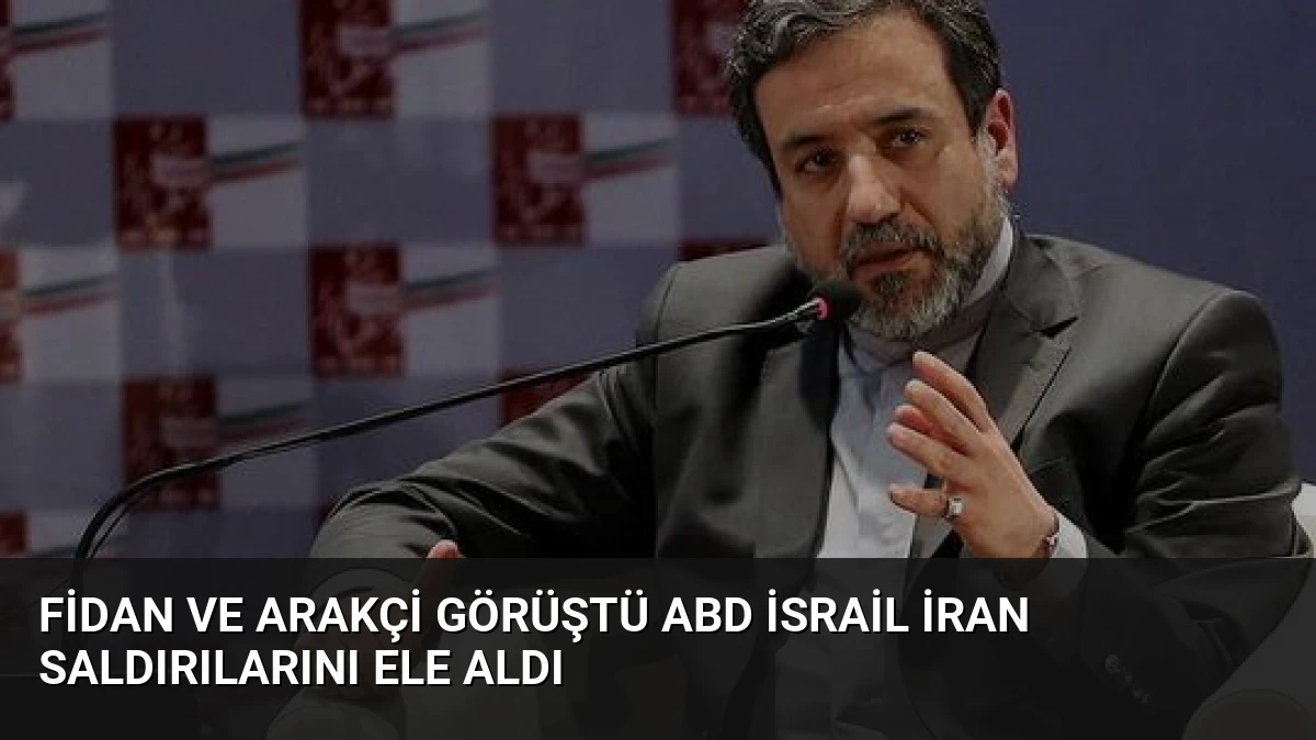 Fidan ve Arakçi Görüştü ABD İsrail İran Saldırılarını Ele Aldı