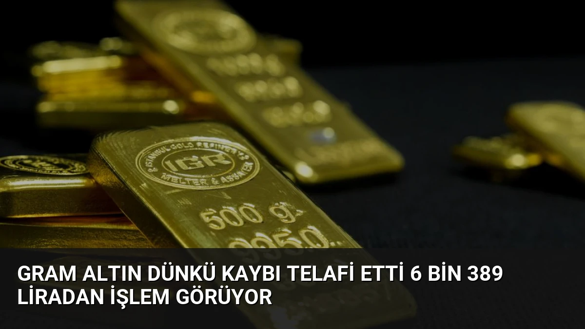 Gram Altın Dünkü Kaybı Telafi Etti 6 Bin 389 Liradan İşlem Görüyor