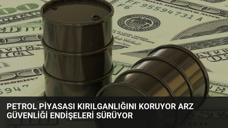 Petrol Piyasası Kırılganlığını Koruyor Arz Güvenliği Endişeleri Sürüyor