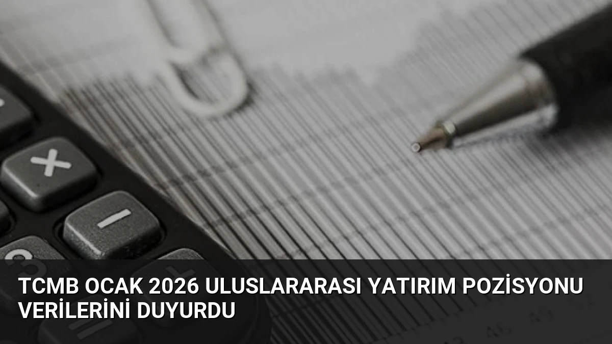 TCMB Ocak 2026 Uluslararası Yatırım Pozisyonu Verilerini Duyurdu