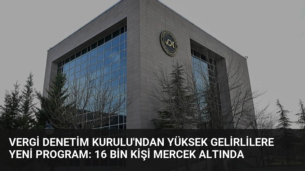 Vergi Denetim Kurulu’ndan Yüksek Gelirlilere Yeni Program: 16 Bin Kişi Mercek Altında
