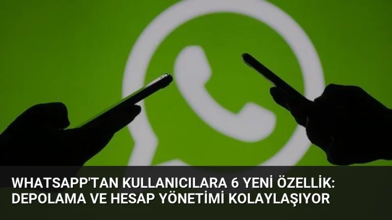 WhatsApp’tan Kullanıcılara 6 Yeni Özellik: Depolama ve Hesap Yönetimi Kolaylaşıyor