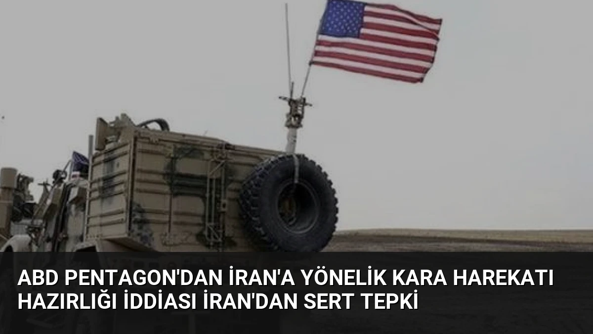 ABD Pentagon’dan İran’a Yönelik Kara Harekatı Hazırlığı İddiası İran’dan Sert Tepki