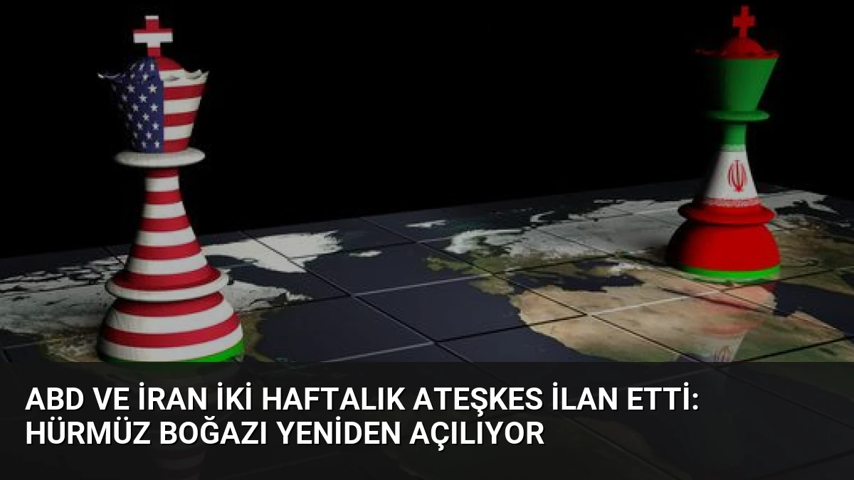 ABD ve İran İki Haftalık Ateşkes İlan Etti: Hürmüz Boğazı Yeniden Açılıyor