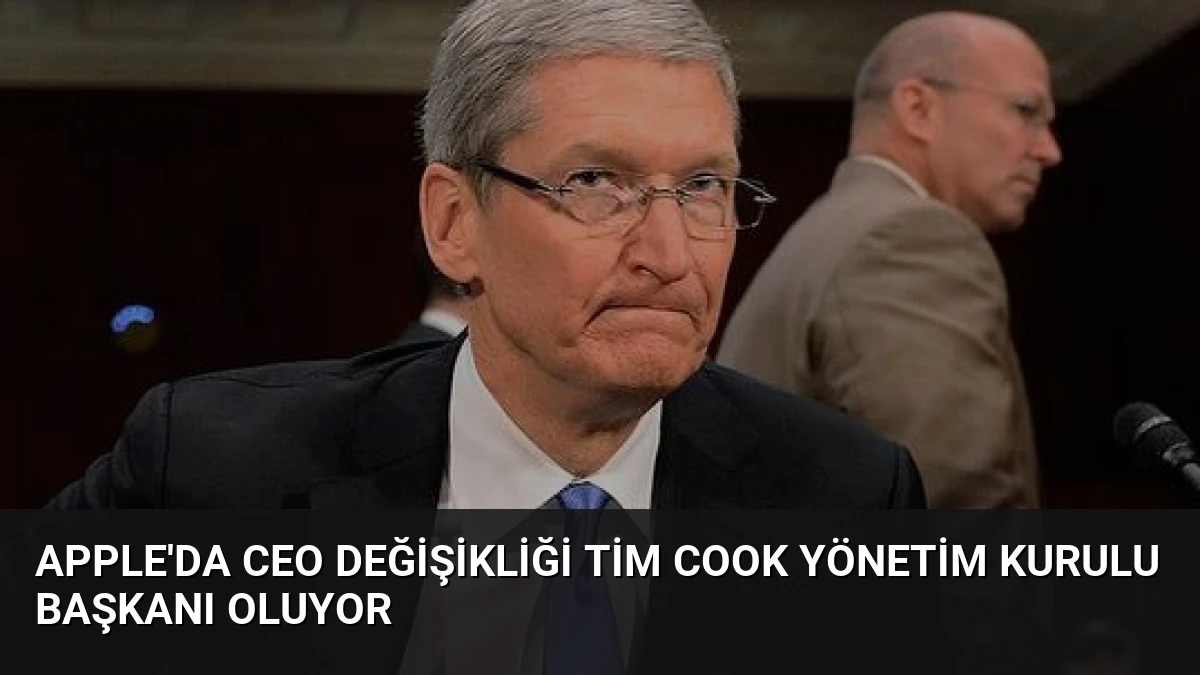 Apple’da CEO Değişikliği Tim Cook Yönetim Kurulu Başkanı Oluyor