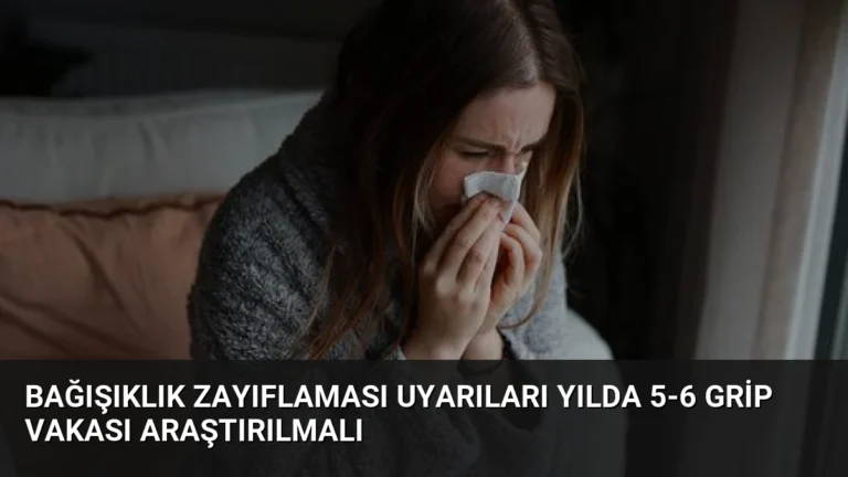 Bağışıklık Zayıflaması Uyarıları Yılda 5-6 Grip Vakası Araştırılmalı