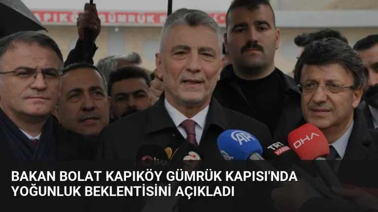 Bakan Bolat Kapıköy Gümrük Kapısı’nda Yoğunluk Beklentisini Açıkladı