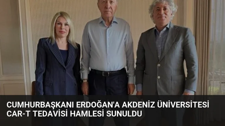 Cumhurbaşkanı Erdoğan’a Akdeniz Üniversitesi CAR-T Tedavisi Hamlesi Sunuldu