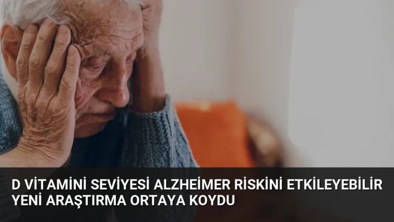 D Vitamini Seviyesi Alzheimer Riskini Etkileyebilir Yeni Araştırma Ortaya Koydu