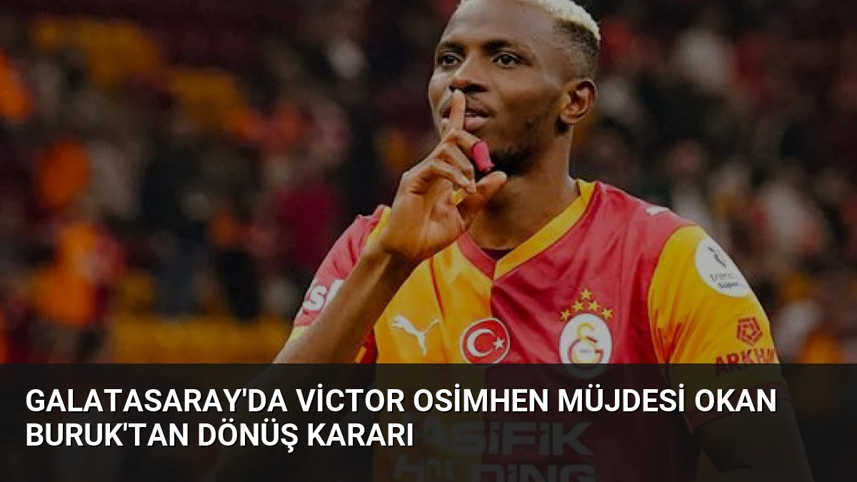 Galatasaray’da Victor Osimhen müjdesi Okan Buruk’tan dönüş kararı