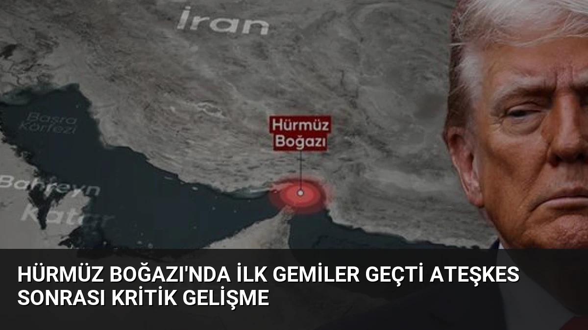 Hürmüz Boğazı’nda İlk Gemiler Geçti Ateşkes Sonrası Kritik Gelişme