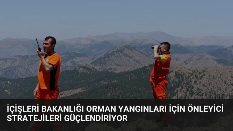 İçişleri Bakanlığı Orman Yangınları İçin Önleyici Stratejileri Güçlendiriyor