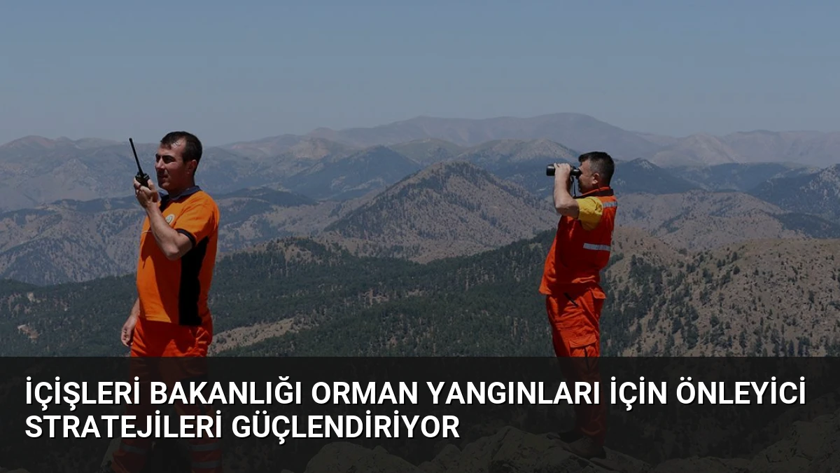 İçişleri Bakanlığı Orman Yangınları İçin Önleyici Stratejileri Güçlendiriyor