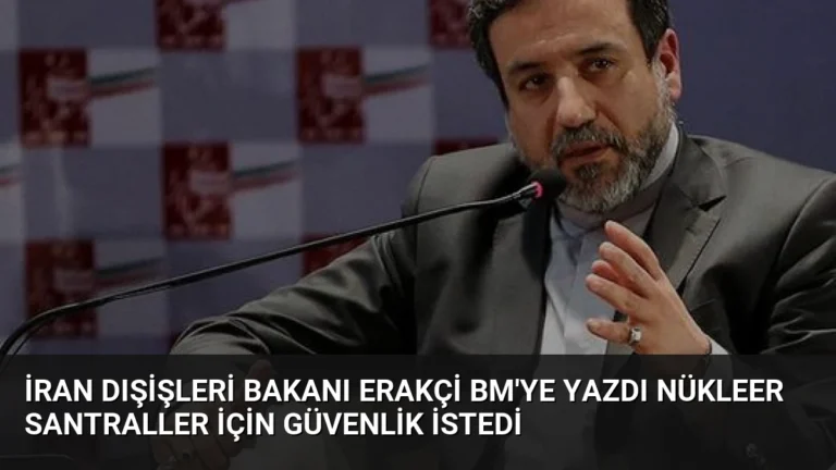 İran Dışişleri Bakanı Erakçi BM’ye Yazdı Nükleer Santraller İçin Güvenlik İstedi