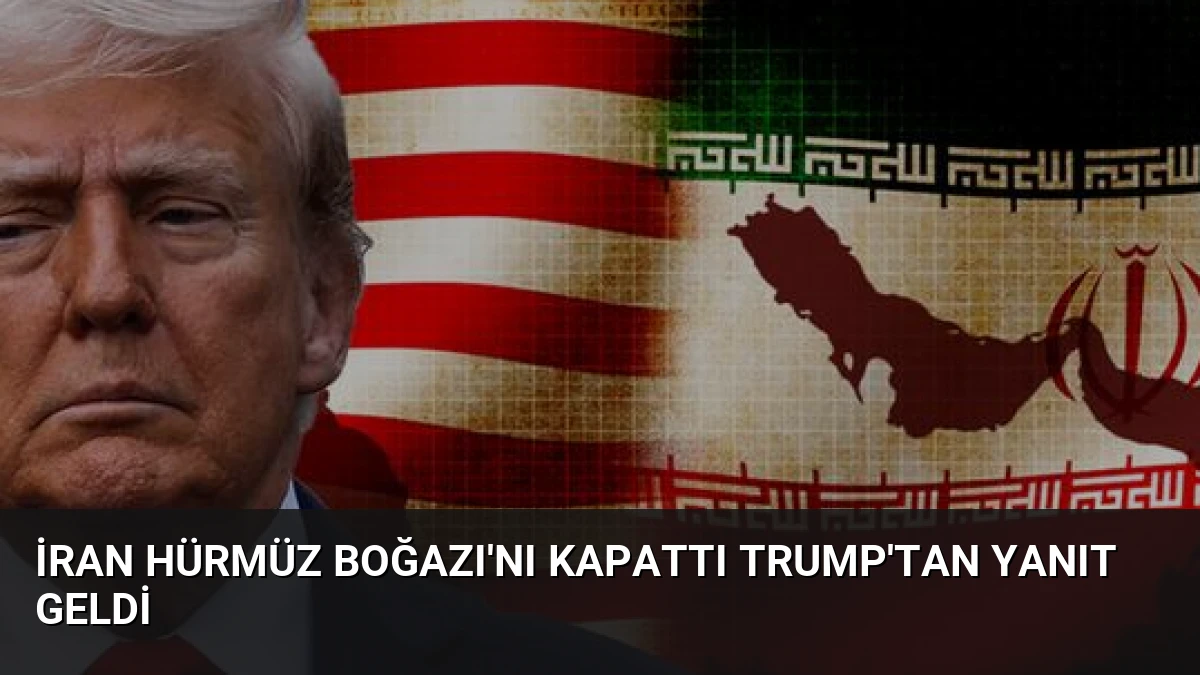 İran Hürmüz Boğazı’nı Kapattı Trump’tan Yanıt Geldi
