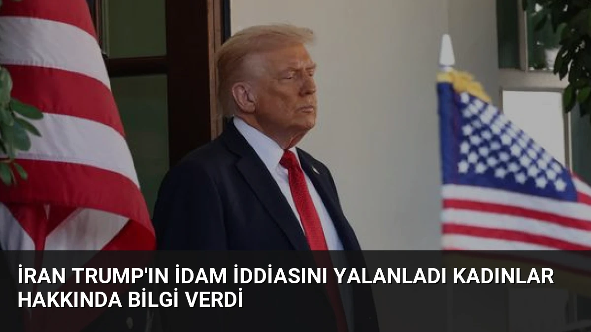 İran Trump’ın İdam İddiasını Yalanladı Kadınlar Hakkında Bilgi Verdi