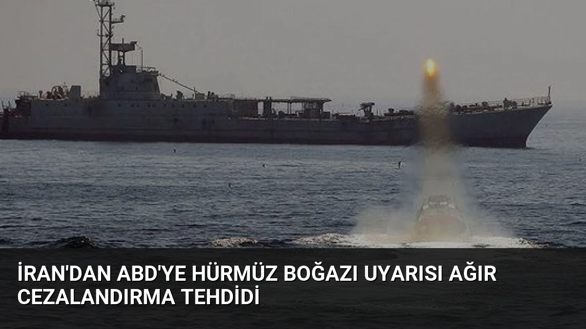 İran’dan ABD’ye Hürmüz Boğazı Uyarısı Ağır Cezalandırma Tehdidi