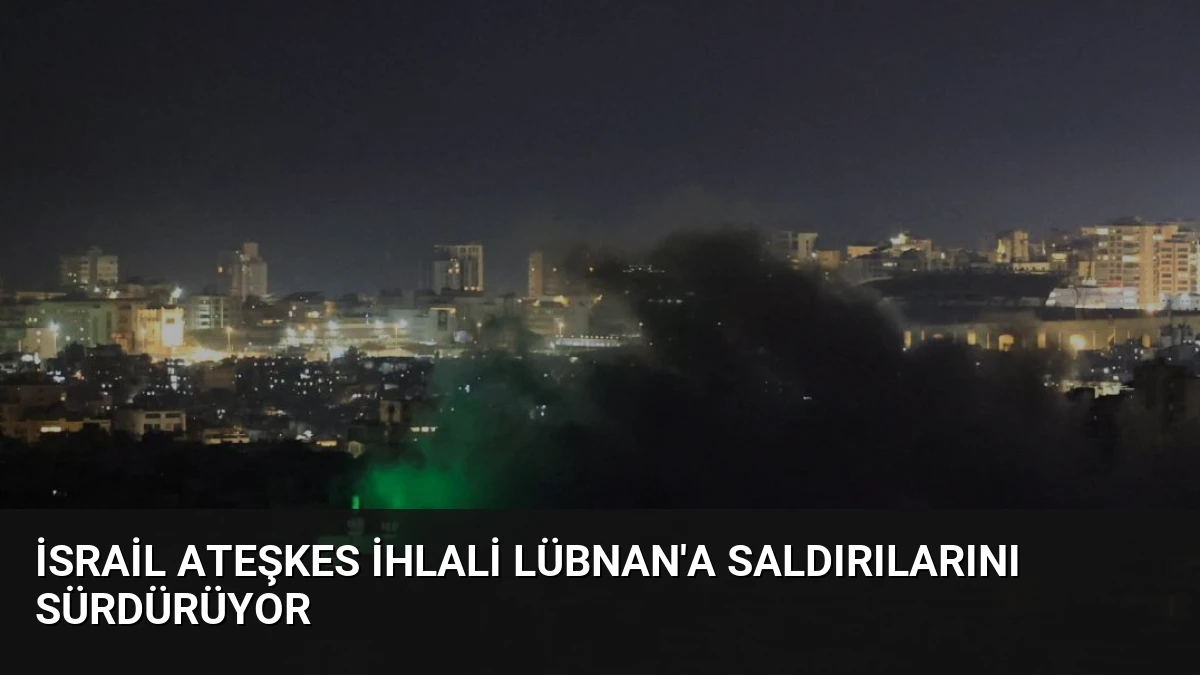 İsrail Ateşkes İhlali Lübnan’a Saldırılarını Sürdürüyor
