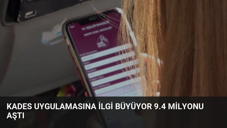 KADES Uygulamasına İlgi Büyüyor 9.4 Milyonu Aştı