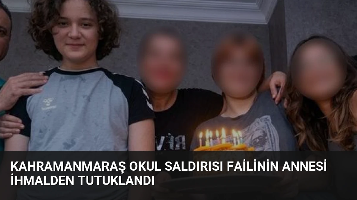 Kahramanmaraş Okul Saldırısı Failinin Annesi İhmalden Tutuklandı