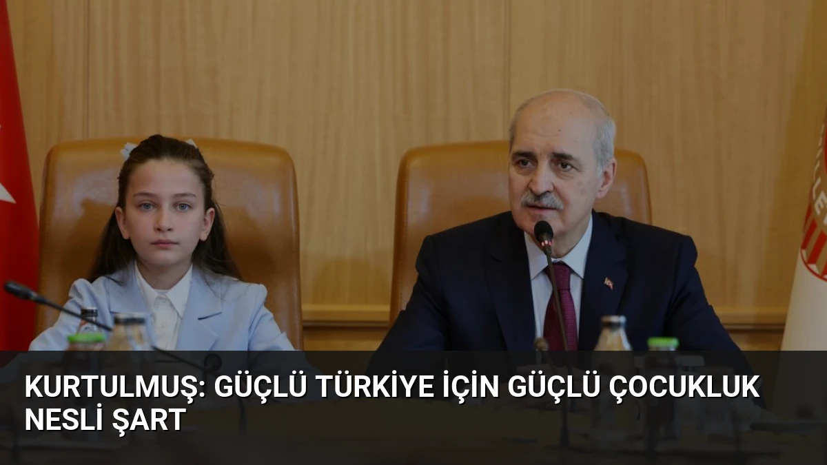 Kurtulmuş: Güçlü Türkiye İçin Güçlü Çocukluk Nesli Şart