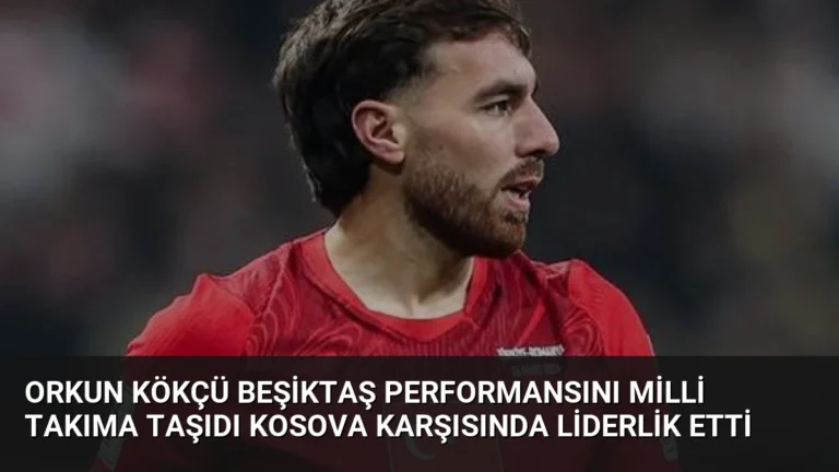 Orkun Kökçü Beşiktaş Performansını Milli Takıma Taşıdı Kosova Karşısında Liderlik Etti