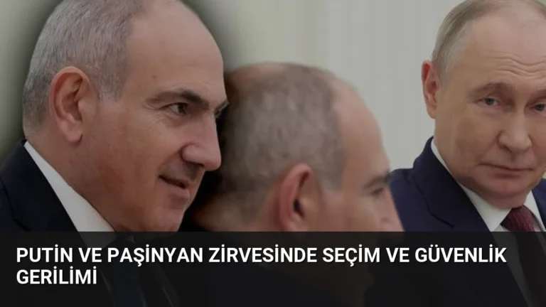 Putin ve Paşinyan Zirvesinde Seçim ve Güvenlik Gerilimi