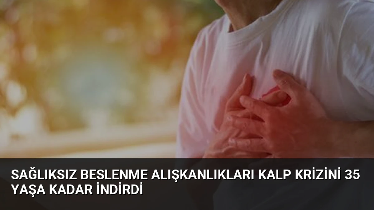 Sağlıksız Beslenme Alışkanlıkları Kalp Krizini 35 Yaşa Kadar İndirdi