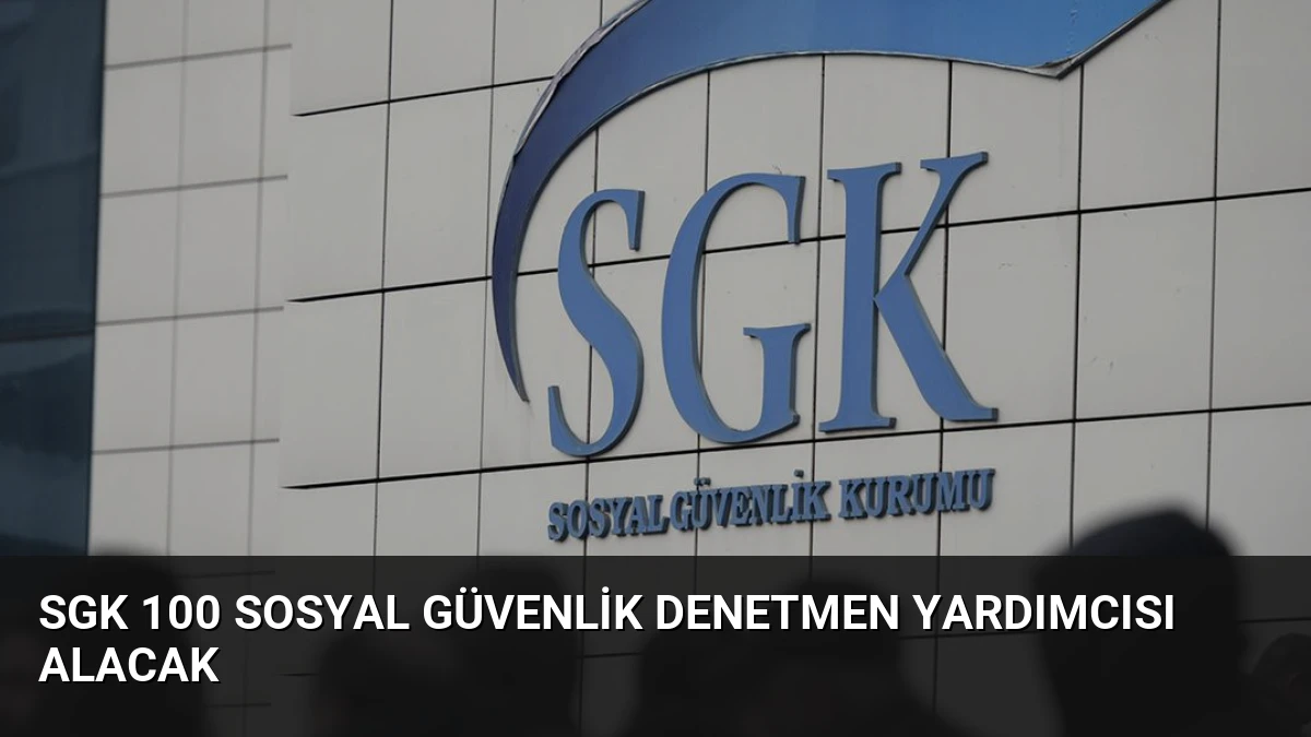 SGK 100 Sosyal Güvenlik Denetmen Yardımcısı Alacak