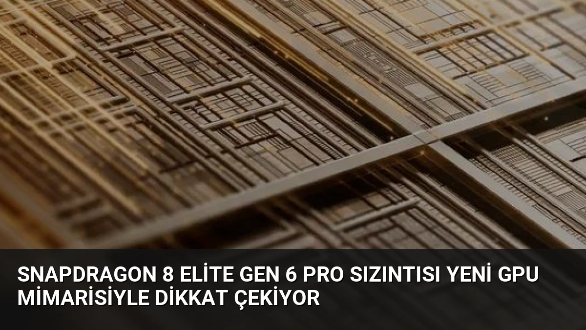 Snapdragon 8 Elite Gen 6 Pro Sızıntısı Yeni GPU Mimarisiyle Dikkat Çekiyor