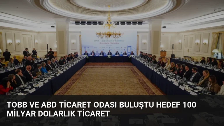 TOBB ve ABD Ticaret Odası Buluştu Hedef 100 Milyar Dolarlık Ticaret