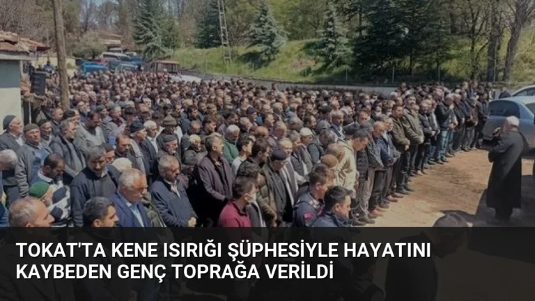 Tokat’ta Kene Isırığı Şüphesiyle Hayatını Kaybeden Genç Toprağa Verildi