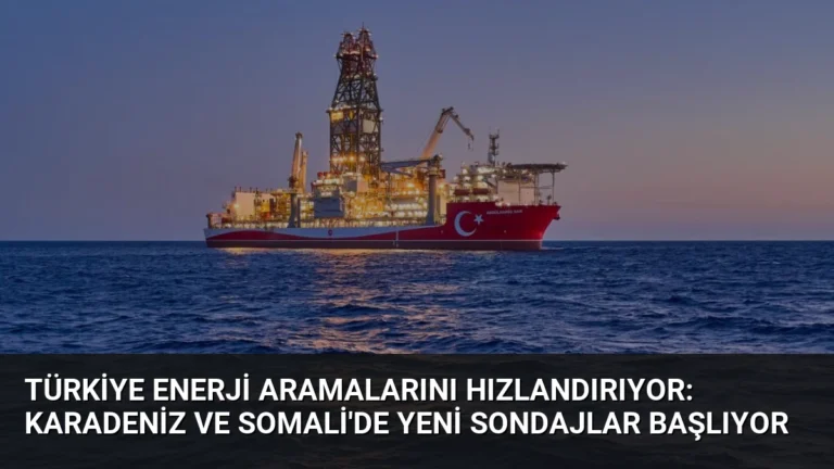 Türkiye Enerji Aramalarını Hızlandırıyor: Karadeniz ve Somali’de Yeni Sondajlar Başlıyor
