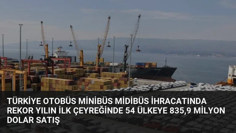 Türkiye Otobüs Minibüs Midibüs İhracatında Rekor Yılın İlk Çeyreğinde 54 Ülkeye 835,9 Milyon Dolar Satış