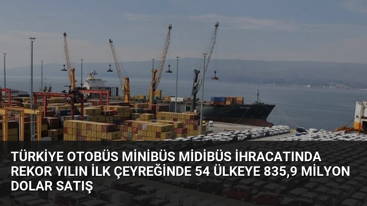 Türkiye Otobüs Minibüs Midibüs İhracatında Rekor Yılın İlk Çeyreğinde 54 Ülkeye 835,9 Milyon Dolar Satış