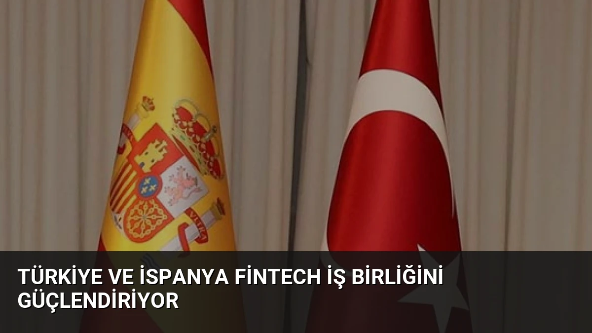 Türkiye ve İspanya FinTech İş Birliğini Güçlendiriyor