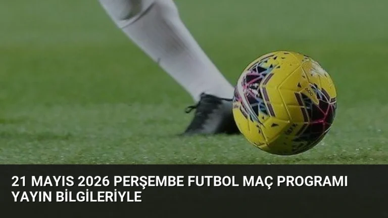 21 Mayıs 2026 Perşembe Futbol Maç Programı Yayın Bilgileriyle
