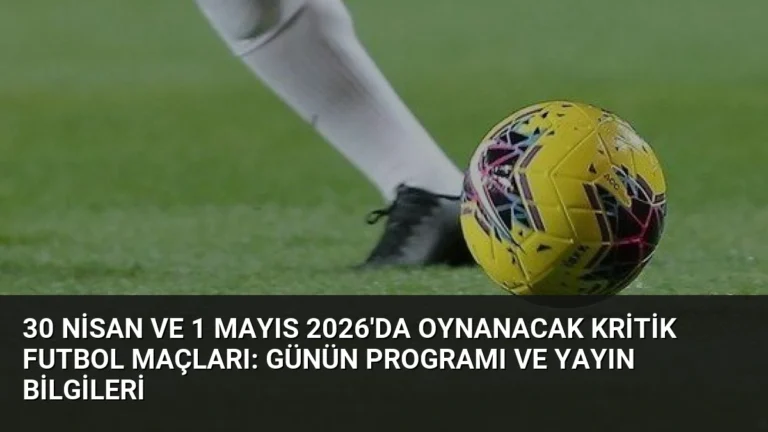 30 Nisan ve 1 Mayıs 2026’da Oynanacak Kritik Futbol Maçları: Günün Programı ve Yayın Bilgileri