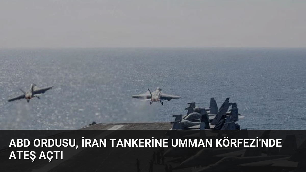 ABD Ordusu, İran Tankerine Umman Körfezi’nde Ateş Açtı