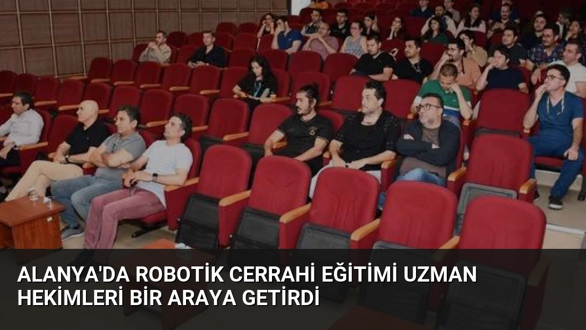 Alanya’da Robotik Cerrahi Eğitimi Uzman Hekimleri Bir Araya Getirdi