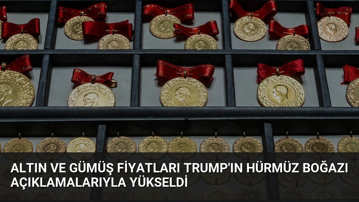 Altın ve Gümüş Fiyatları Trump’ın Hürmüz Boğazı Açıklamalarıyla Yükseldi