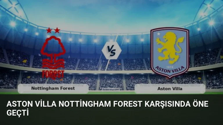 Aston Villa Nottingham Forest Karşısında Öne Geçti