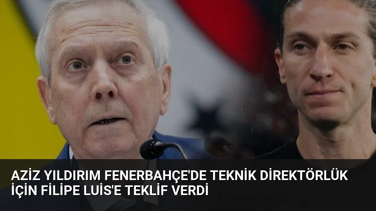 Aziz Yıldırım Fenerbahçe’de Teknik Direktörlük İçin Filipe Luis’e Teklif Verdi