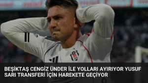 Beşiktaş Cengiz Ünder ile Yolları Ayırıyor Yusuf Sarı Transferi İçin Harekete Geçiyor