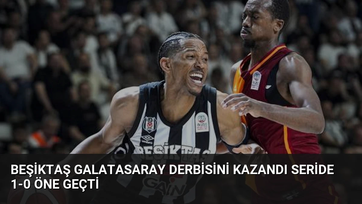 Beşiktaş Galatasaray Derbisini Kazandı Seride 1-0 Öne Geçti